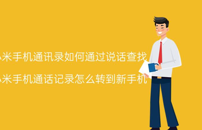 小米手机通讯录如何通过说话查找 小米手机通话记录怎么转到新手机？